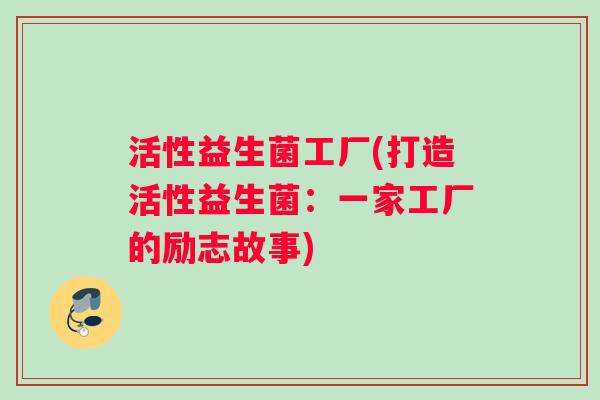 活性益生菌工厂(打造活性益生菌：一家工厂的励志故事)