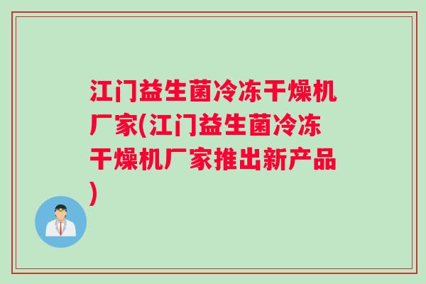 江门益生菌冷冻干燥机厂家(江门益生菌冷冻干燥机厂家推出新产品)