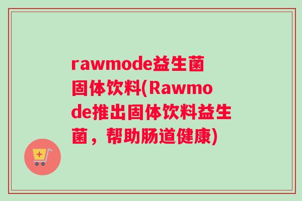 rawmode益生菌固体饮料(Rawmode推出固体饮料益生菌，帮助肠道健康)