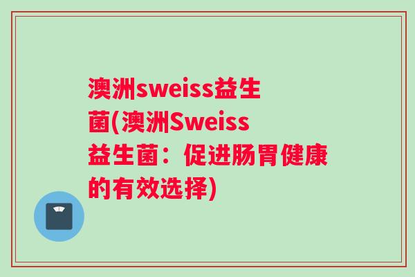 澳洲sweiss益生菌(澳洲Sweiss益生菌：促进肠胃健康的有效选择)