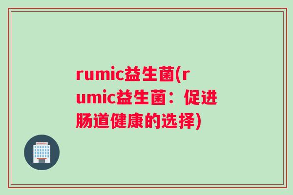 rumic益生菌(rumic益生菌：促进肠道健康的选择)