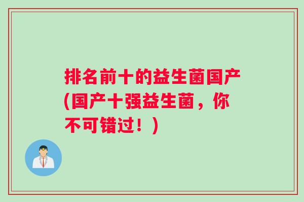 排名前十的益生菌国产(国产十强益生菌，你不可错过！)