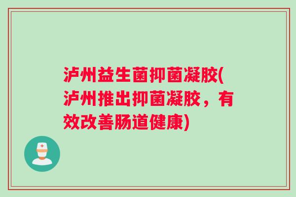 泸州益生菌抑菌凝胶(泸州推出抑菌凝胶，有效改善肠道健康)