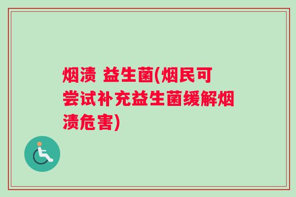 烟渍 益生菌(烟民可尝试补充益生菌缓解烟渍危害)