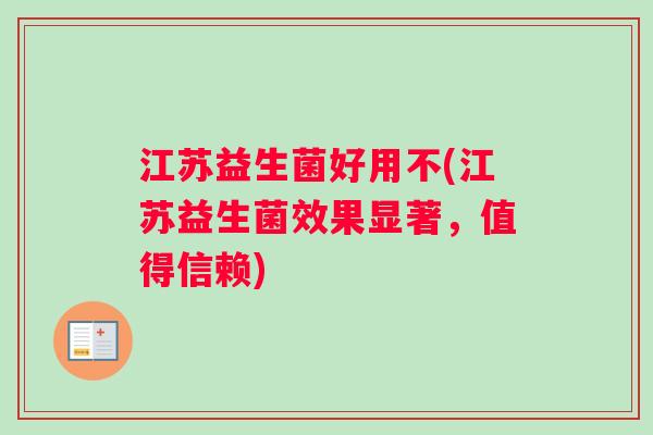 江苏益生菌好用不(江苏益生菌效果显著，值得信赖)