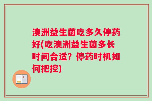 澳洲益生菌吃多久停药好(吃澳洲益生菌多长时间合适?停药时机如何把控) 澳洲益生菌吃多久停药好(吃澳洲益生菌多长时间合适?停药时机如何把控)