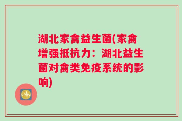 湖北家禽益生菌(家禽增强:湖北益生菌对禽类系统的影响) 湖北家禽益生菌(家禽增强:湖北益生菌对禽类系统的影响)