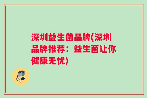 深圳益生菌品牌(深圳品牌推荐:益生菌让你健康无忧) 深圳益生菌品牌(深圳品牌推荐:益生菌让你健康无忧)