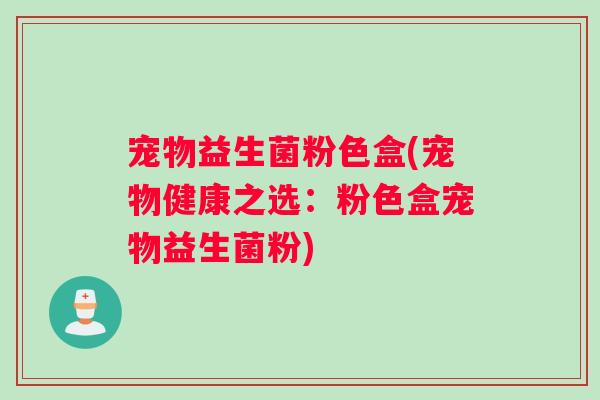 宠物益生菌粉色盒(宠物健康之选：粉色盒宠物益生菌粉)