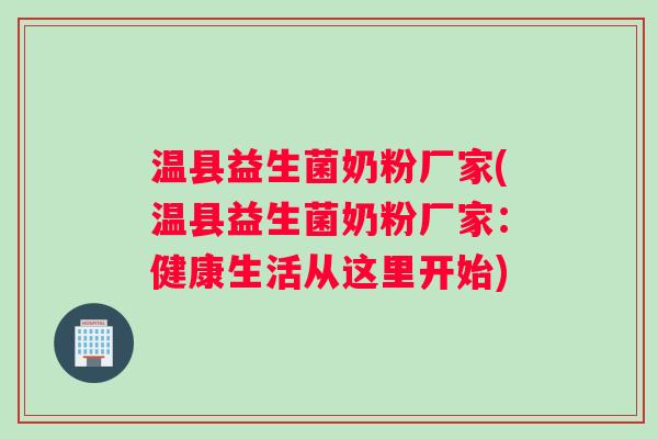 温县益生菌奶粉厂家(温县益生菌奶粉厂家:健康生活从这里开始) 温县益生菌奶粉厂家(温县益生菌奶粉厂家:健康生活从这里开始)