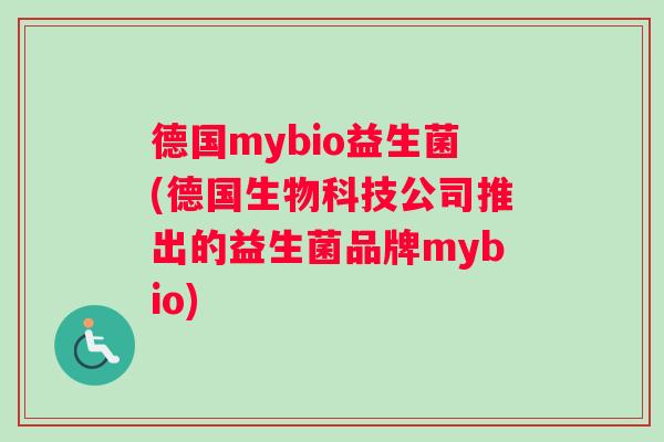 德国mybio益生菌(德国生物科技公司推出的益生菌品牌mybio)