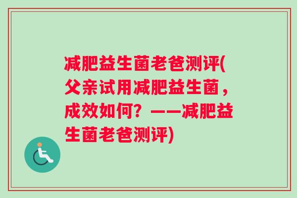 减肥益生菌老爸测评(父亲试用减肥益生菌，成效如何？——减肥益生菌老爸测评)
