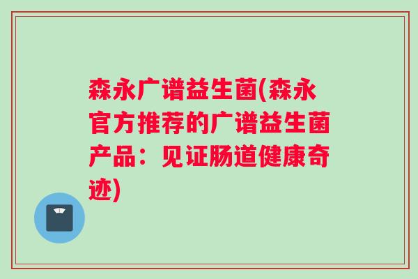 森永广谱益生菌(森永官方推荐的广谱益生菌产品:见证肠道健康奇迹) 森永广谱益生菌(森永官方推荐的广谱益生菌产品:见证肠道健康奇迹)