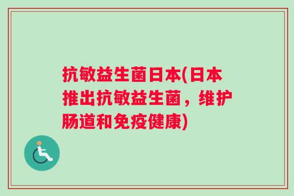 抗敏益生菌日本(日本推出抗敏益生菌,维护肠道和健康) 抗敏益生菌日本(日本推出抗敏益生菌,维护肠道和健康)