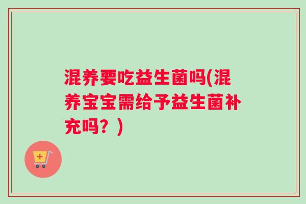 混养要吃益生菌吗(混养宝宝需给予益生菌补充吗?) 混养要吃益生菌吗(混养宝宝需给予益生菌补充吗?)