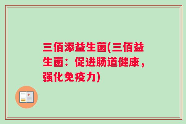 三佰添益生菌(三佰益生菌:促进肠道健康,强化力) 三佰添益生菌(三佰益生菌:促进肠道健康,强化力)