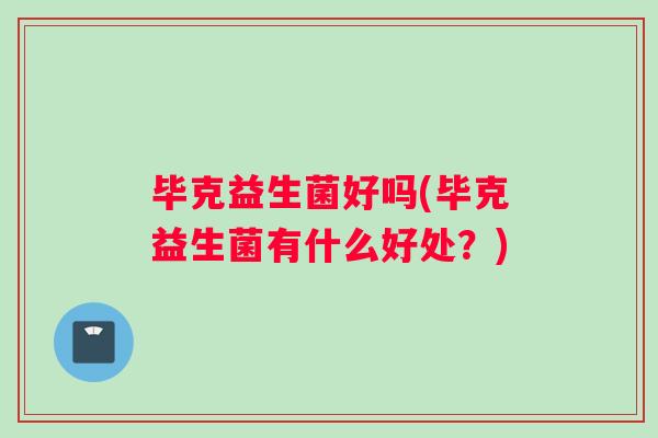 毕克益生菌好吗(毕克益生菌有什么好处？)