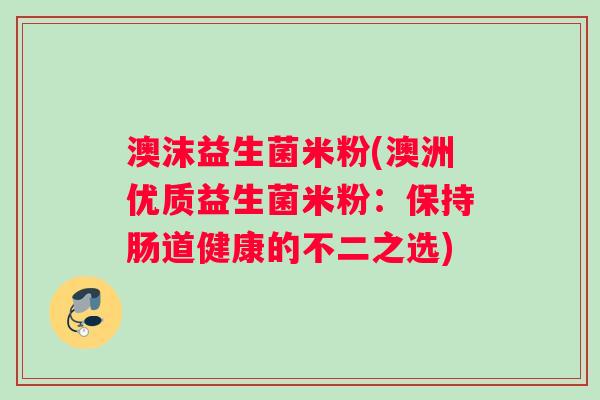 澳沫益生菌米粉(澳洲优质益生菌米粉：保持肠道健康的不二之选)
