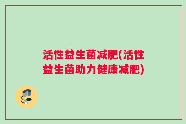 活性益生菌减肥(活性益生菌助力健康减肥)