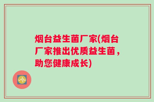 烟台益生菌厂家(烟台厂家推出优质益生菌，助您健康成长)
