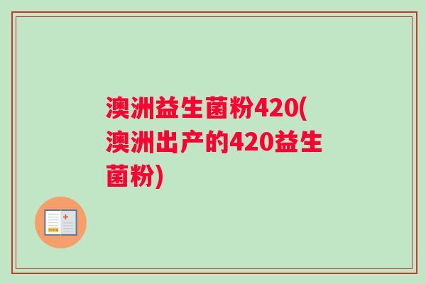 澳洲益生菌粉420(澳洲出产的420益生菌粉) 澳洲益生菌粉420(澳洲出产的420益生菌粉)
