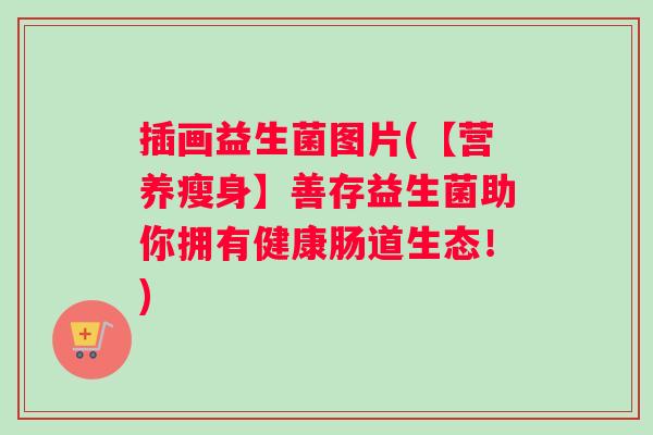 插画益生菌图片(【营养瘦身】善存益生菌助你拥有健康肠道生态！)