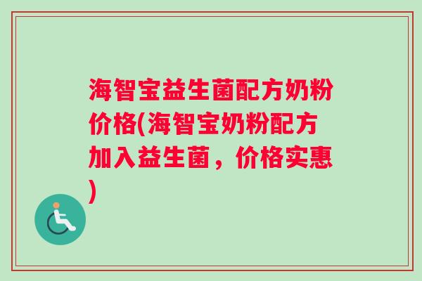 海智宝益生菌配方奶粉价格(海智宝奶粉配方加入益生菌，价格实惠)
