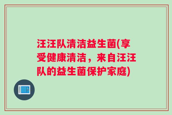 汪汪队清洁益生菌(享受健康清洁，来自汪汪队的益生菌保护家庭)