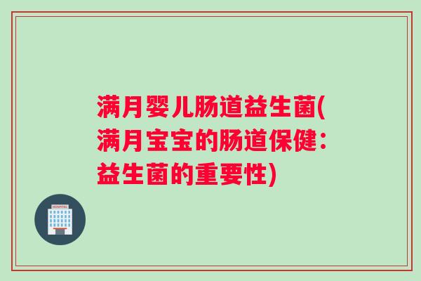 满月婴儿肠道益生菌(满月宝宝的肠道保健：益生菌的重要性)