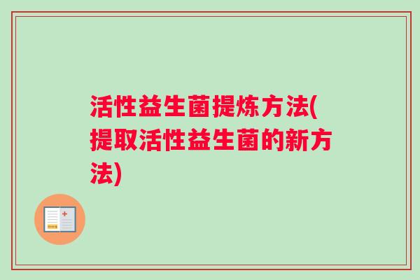 活性益生菌提炼方法(提取活性益生菌的新方法)