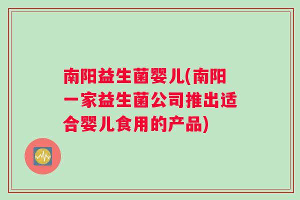 南阳益生菌婴儿(南阳一家益生菌公司推出适合婴儿食用的产品)