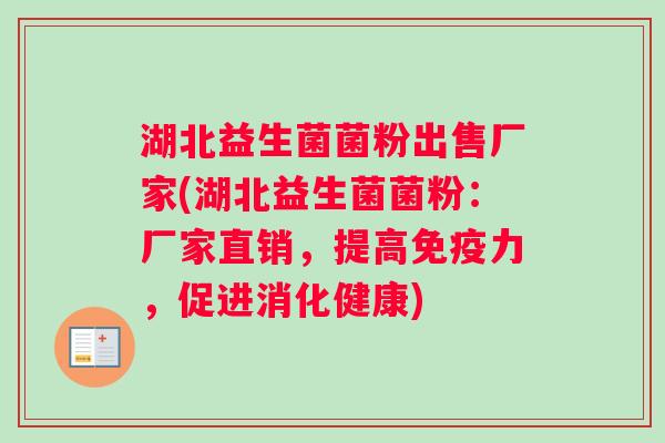 湖北益生菌菌粉出售厂家(湖北益生菌菌粉：厂家直销，提高力，促进消化健康)