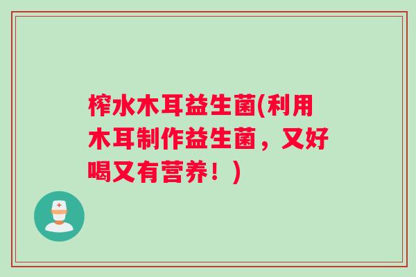 榨水木耳益生菌(利用木耳制作益生菌，又好喝又有营养！)