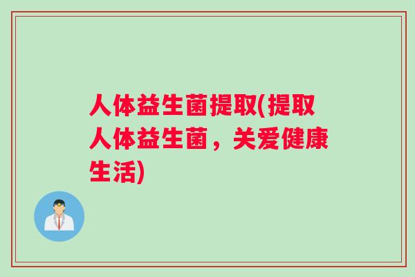 人体益生菌提取(提取人体益生菌,关爱健康生活) 人体益生菌提取(提取人体益生菌,关爱健康生活)