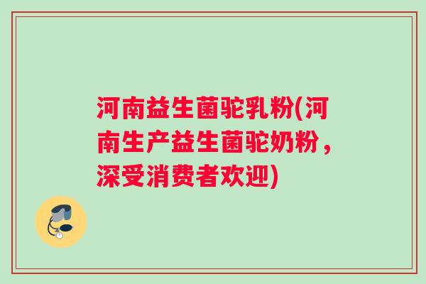 河南益生菌驼乳粉(河南生产益生菌驼奶粉，深受消费者欢迎)