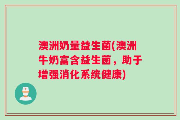 澳洲奶量益生菌(澳洲牛奶富含益生菌,助于增强消化系统健康) 澳洲奶量益生菌(澳洲牛奶富含益生菌,助于增强消化系统健康)