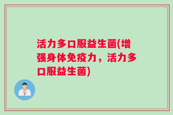 活力多口服益生菌(增强身体免疫力，活力多口服益生菌)