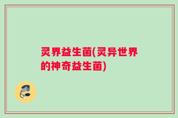 灵界益生菌(灵异世界的神奇益生菌)