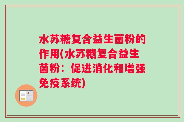 水苏糖复合益生菌粉的作用(水苏糖复合益生菌粉:促进消化和增强系统) 水苏糖复合益生菌粉的作用(水苏糖复合益生菌粉:促进消化和增强系统)