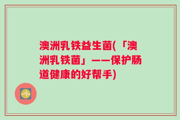 澳洲乳铁益生菌(「澳洲乳铁菌」——保护肠道健康的好帮手)