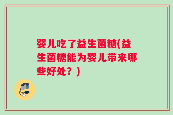 婴儿吃了益生菌糖(益生菌糖能为婴儿带来哪些好处？)