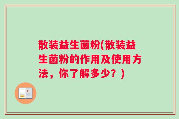 散装益生菌粉(散装益生菌粉的作用及使用方法，你了解多少？)