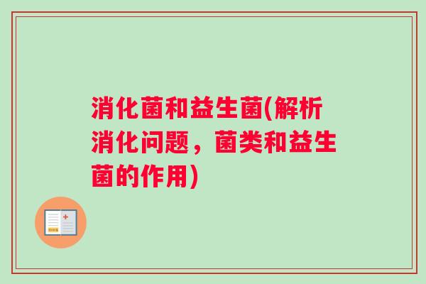 消化菌和益生菌(解析消化问题，菌类和益生菌的作用)
