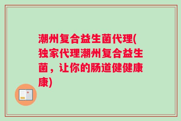 潮州复合益生菌代理(独家代理潮州复合益生菌，让你的肠道健健康康)