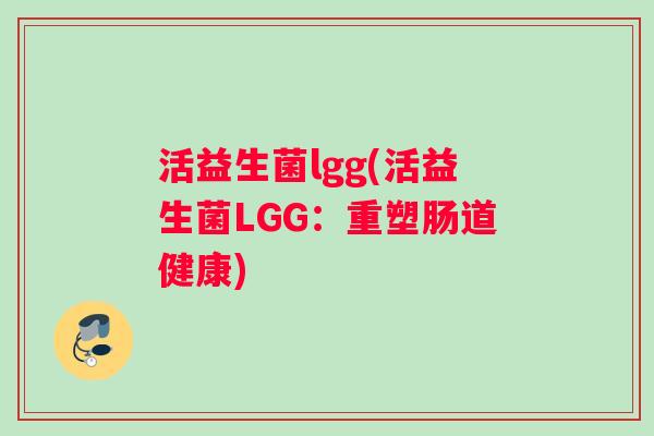 活益生菌lgg(活益生菌LGG：重塑肠道健康)