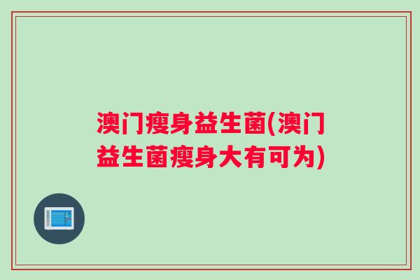 澳门瘦身益生菌(澳门益生菌瘦身大有可为)