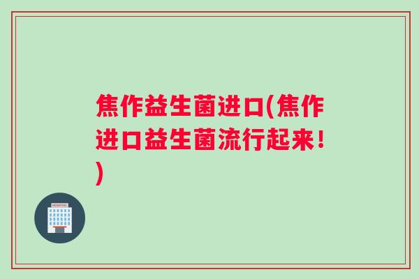 焦作益生菌进口(焦作进口益生菌流行起来！)