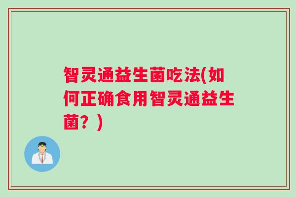 智灵通益生菌吃法(如何正确食用智灵通益生菌?) 智灵通益生菌吃法(如何正确食用智灵通益生菌?)