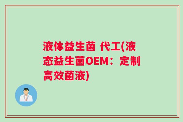 液体益生菌 代工(液态益生菌OEM：定制高效菌液)