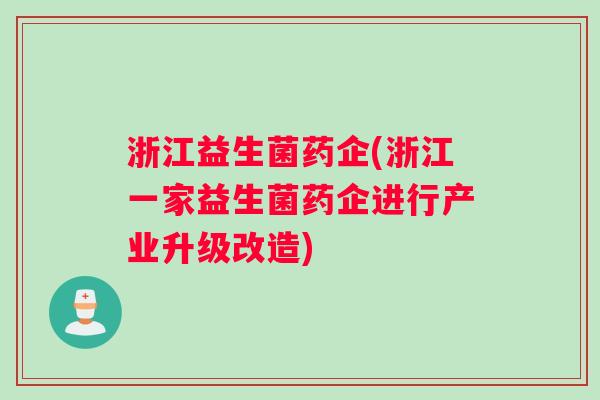 浙江益生菌药企(浙江一家益生菌药企进行产业升级改造)